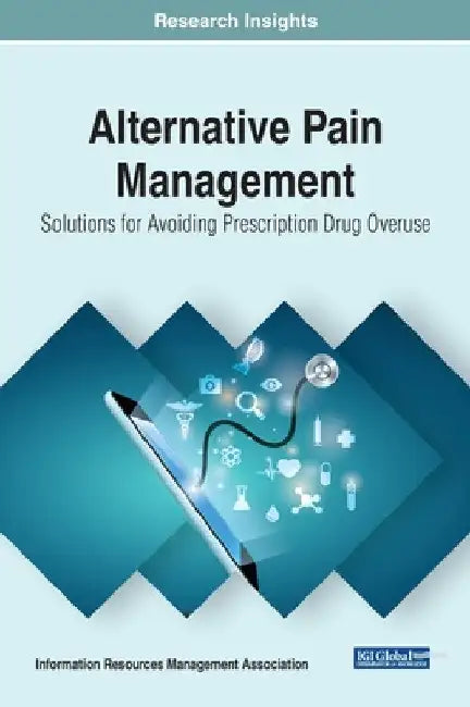 Alternative Pain Management: Solutions for Avoiding Prescription Drug Overuse by Information Reso Management Association