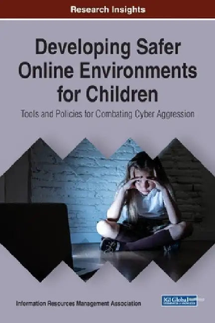 Developing Safer Online Environments for Children: Tools and Policies for Combatting Cyber Aggression by Information Reso Management Association