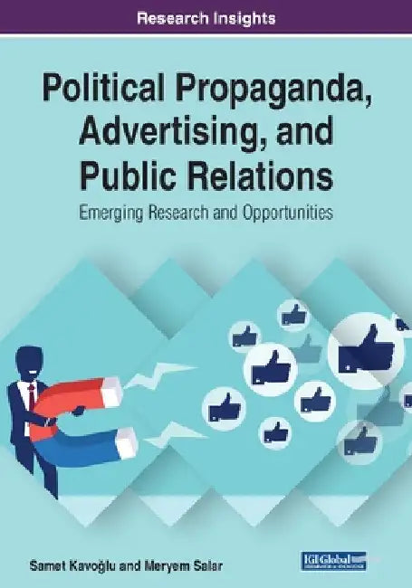 Political Propaganda, Advertising, and Public Relations: Emerging Research and Opportunities by Samet Kavoğlu