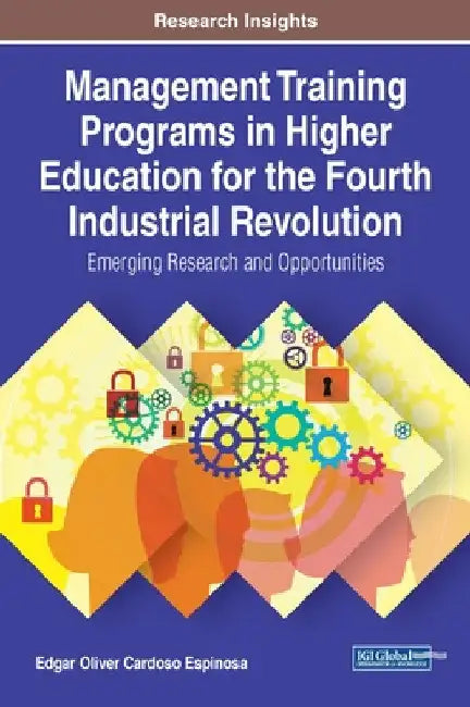 Management Training Programs in Higher Education for the Fourth Industrial Revolution: Emerging Research and Opportunities by Edgar Oliver Cardoso Espinosa