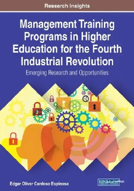 Management Training Programs in Higher Education for the Fourth Industrial Revolution: Emerging Research and Opportunities by Edgar Oliver Cardoso Espinosa