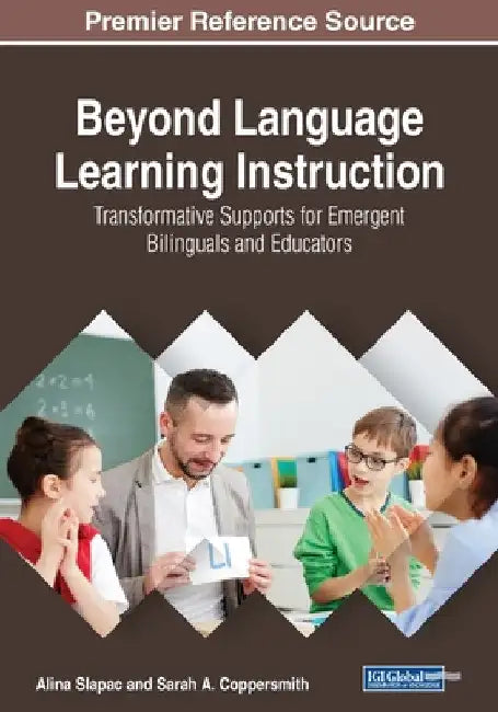 Beyond Language Learning Instruction: Transformative Supports for Emergent Bilinguals and Educators by Alina Slapac
