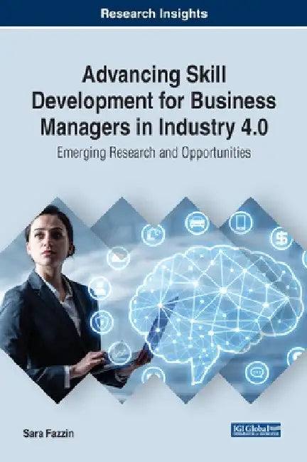 Advancing Skill Development for Business Managers in Industry 4.0: Emerging Research and Opportunities by Sara Fazzin