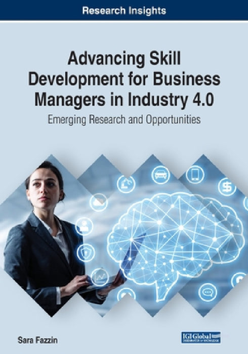 Advancing Skill Development for Business Managers in Industry 4.0: Emerging Research and Opportunities by Sara Fazzin