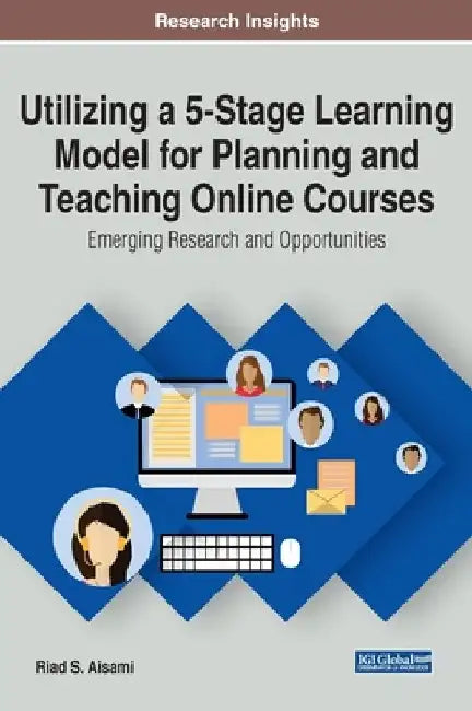Utilizing a 5-Stage Learning Model for Planning and Teaching Online Courses: Emerging Research and Opportunities by Riad S. Aisami