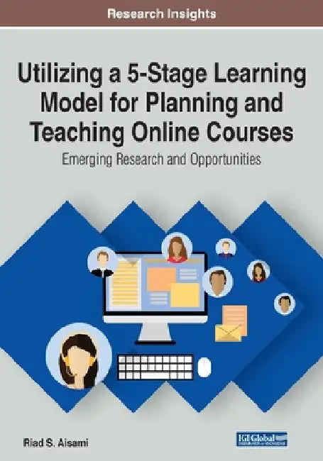 Utilizing a 5-Stage Learning Model for Planning and Teaching Online Courses: Emerging Research and Opportunities by Riad S. Aisami