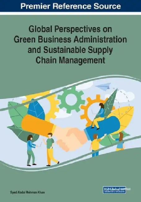 Global Perspectives on Green Business Administration and Sustainable Supply Chain Management by Syed Abdul Rehman Khan