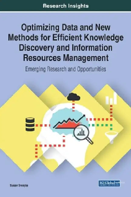 Optimizing Data and New Methods for Efficient Knowledge Discovery and Information Resources Management: Emerging Research and Opportunities by Susan Swayze
