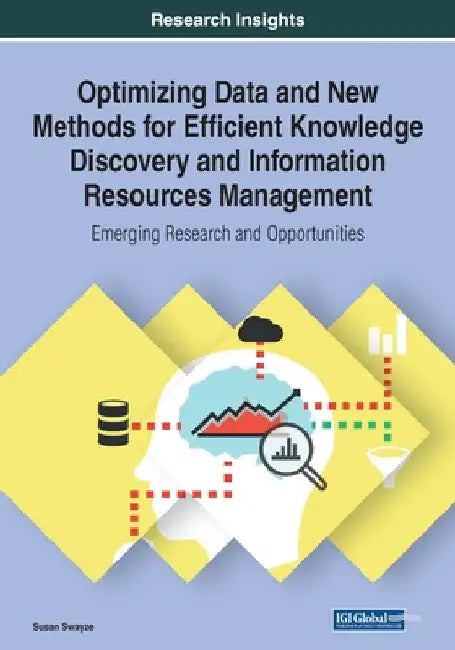 Optimizing Data and New Methods for Efficient Knowledge Discovery and Information Resources Management: Emerging Research and Opportunities by Susan Swayze