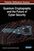 Quantum Cryptography and the Future of Cyber Security by Nirbhay Kumar Chaubey