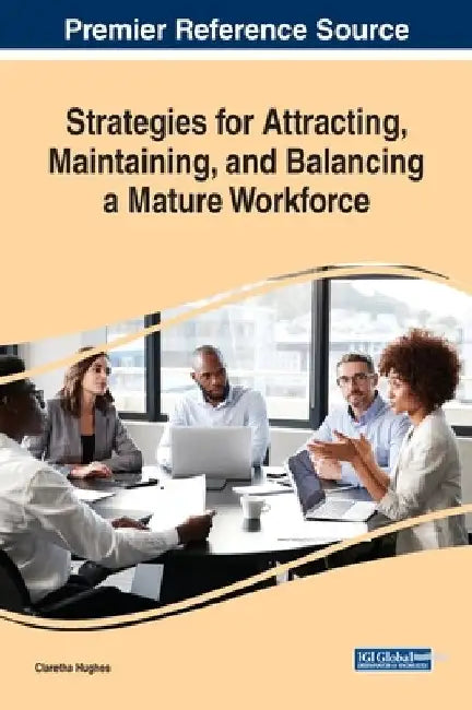Strategies for Attracting, Maintaining, and Balancing a Mature Workforce by Claretha Hughes