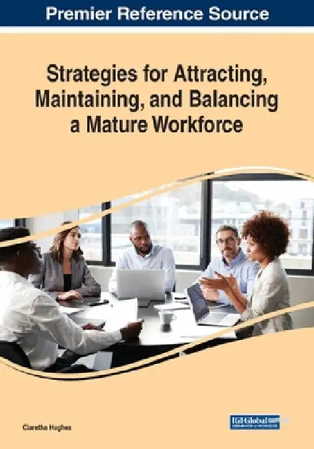 Strategies for Attracting, Maintaining, and Balancing a Mature Workforce by Claretha Hughes