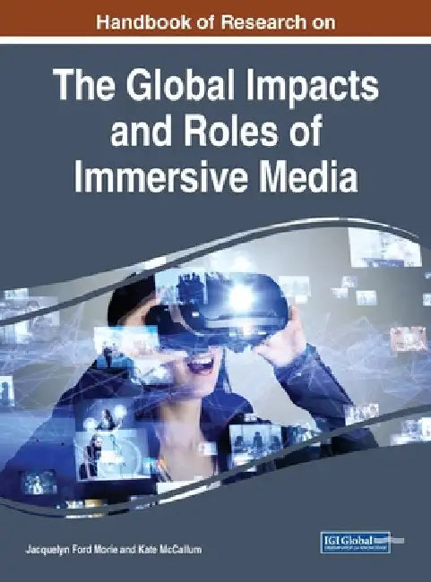 Handbook of Research on the Global Impacts and Roles of Immersive Media by Jacquelyn Ford Morie
