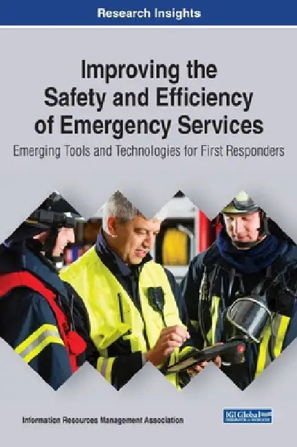 Improving the Safety and Efficiency of Emergency Services: Emerging Tools and Technologies for First Responders by Information Reso Management Association