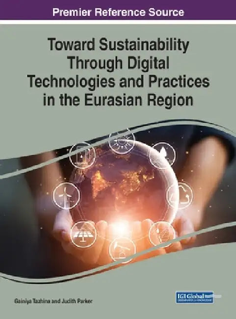 Toward Sustainability Through Digital Technologies and Practices in the Eurasian Region by Gainiya Tazhina