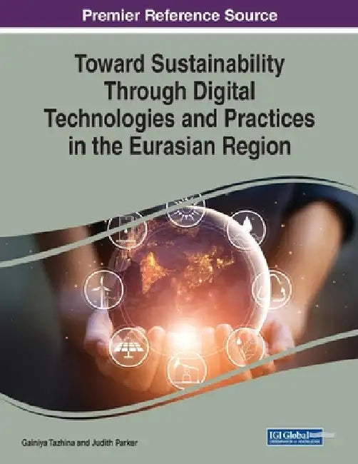 Toward Sustainability Through Digital Technologies and Practices in the Eurasian Region by Gainiya Tazhina