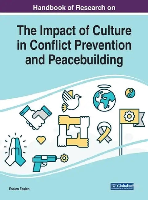 Handbook of Research on the Impact of Culture in Conflict Prevention and Peacebuilding by Essien Essien