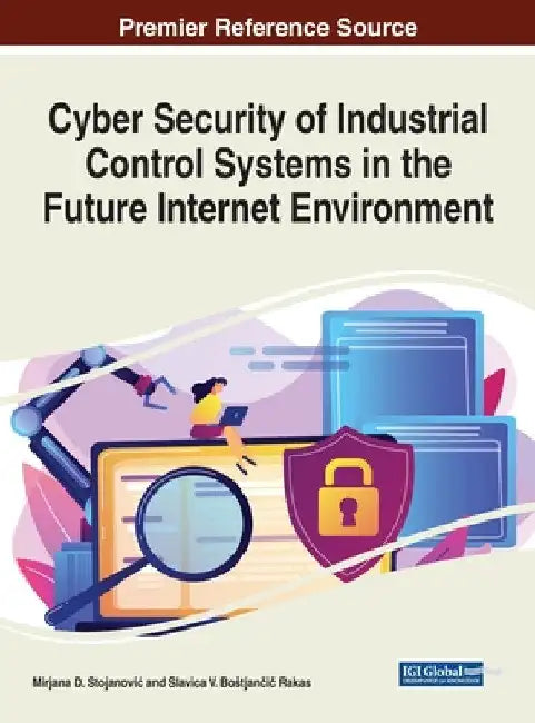 Cyber Security of Industrial Control Systems in the Future Internet Environment by Mirjana D. Stojanovic