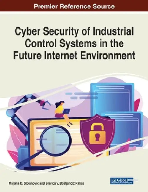 Cyber Security of Industrial Control Systems in the Future Internet Environment by Mirjana D. Stojanovic