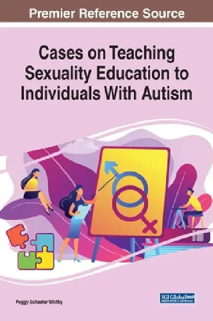 Cases on Teaching Sexuality Education to Individuals With Autism by Peggy Schaefer Whitby