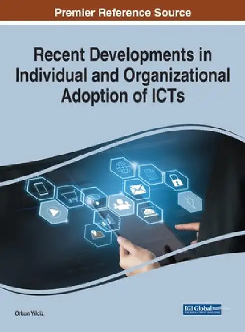 Recent Developments in Individual and Organizational Adoption of ICTs by Orkun Yildiz