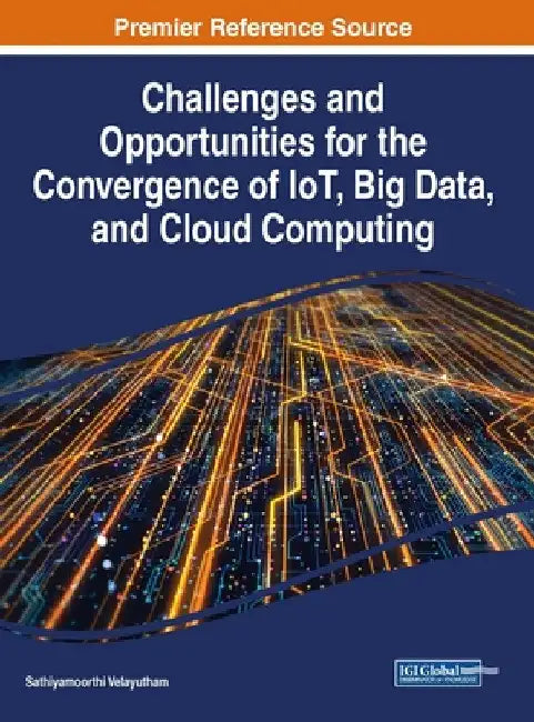 Challenges and Opportunities for the Convergence of IoT, Big Data, and Cloud Computing by Sathiyamoorthi Velayutham