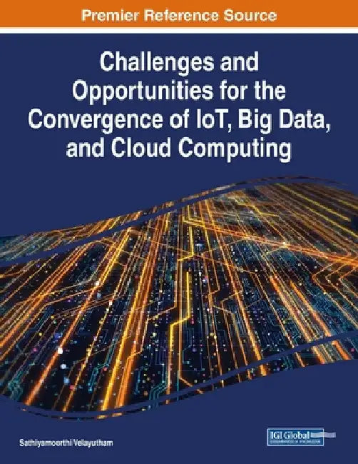 Challenges and Opportunities for the Convergence of IoT, Big Data, and Cloud Computing by Sathiyamoorthi Velayutham