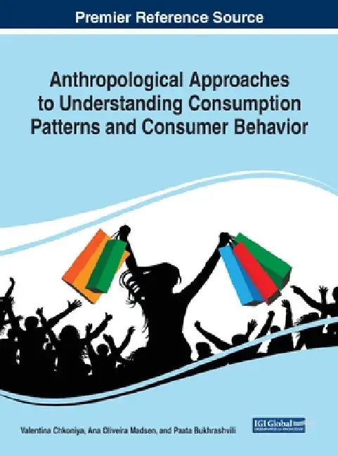 Anthropological Approaches to Understanding Consumption Patterns and Consumer Behavior by Valentina Chkoniya