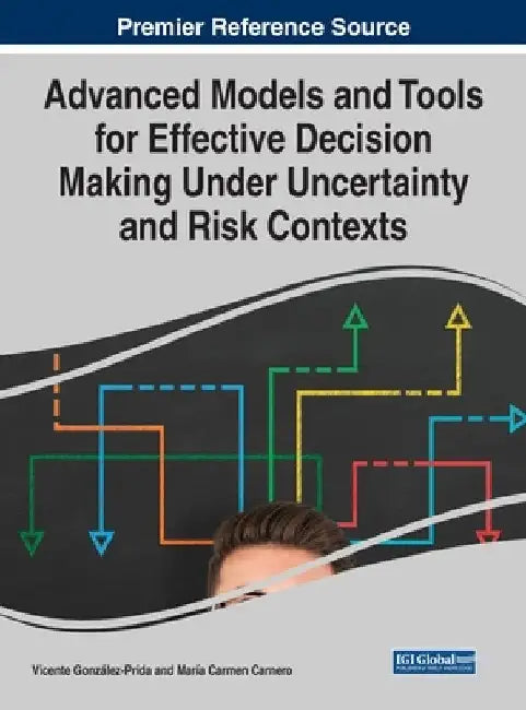 Advanced Models and Tools for Effective Decision Making Under Uncertainty and Risk Contexts by Vicente González-Prida