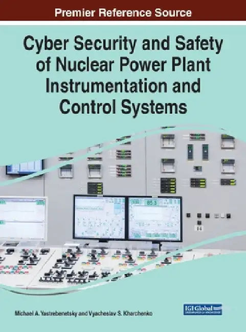 Cyber Security and Safety of Nuclear Power Plant Instrumentation and Control Systems by Michael A. Yastrebenetsky