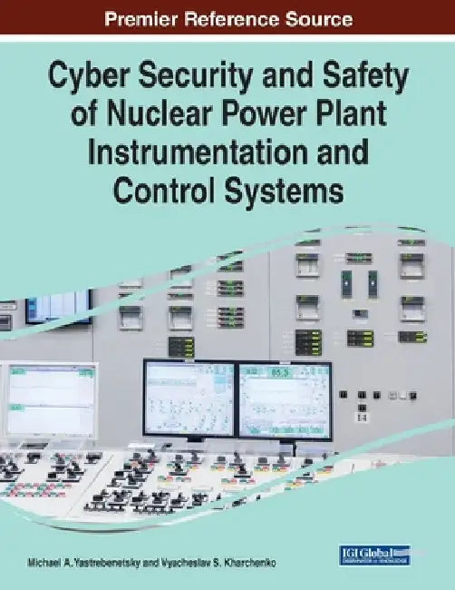 Cyber Security and Safety of Nuclear Power Plant Instrumentation and Control Systems by Michael A. Yastrebenetsky