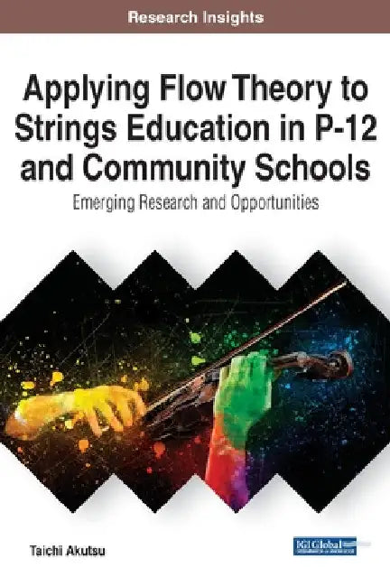 Applying Flow Theory to Strings Education in P-12 and Community Schools: Emerging Research and Opportunities by Taichi Akutsu