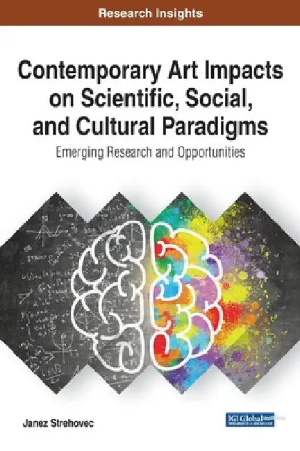 Contemporary Art Impacts on Scientific, Social, and Cultural Paradigms: Emerging Research and Opportunities by Janez Strehovec