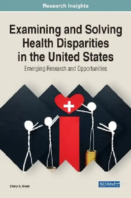 Examining and Solving Health Disparities in the United States: Emerging Research and Opportunities by Cheryl Green