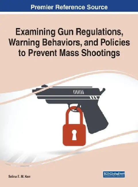 Examining Gun Regulations, Warning Behaviors, and Policies to Prevent Mass Shootings by Selina E. M. Kerr