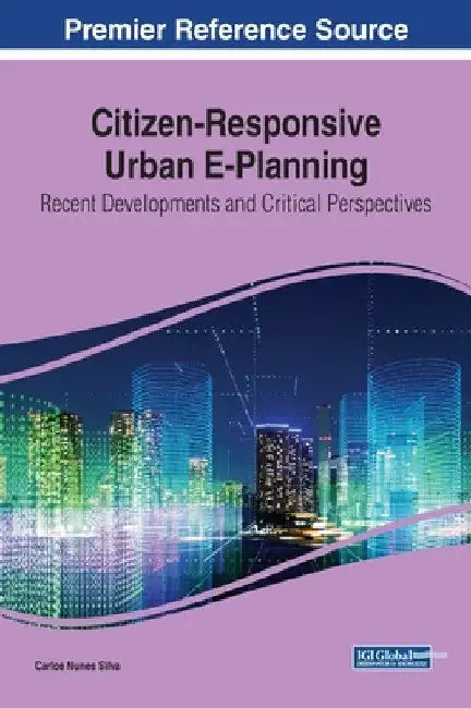 Citizen-Responsive Urban E-Planning: Recent Developments and Critical Perspectives by Carlos Nunes Silva
