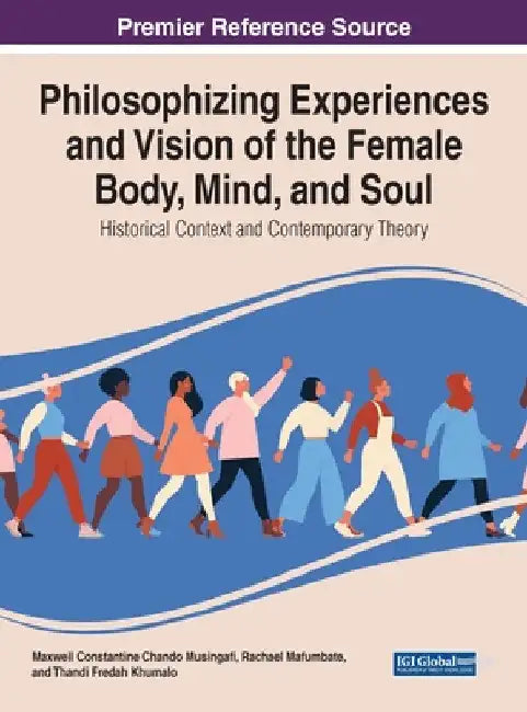 Philosophising Experiences and Vision of the Female Body, Mind, and Soul: Historical Context and Contemporary Theory by Maxwell Constantine Chando Musingafi