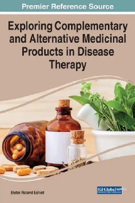 Exploring Complementary and Alternative Medicinal Products in Disease Therapy by Etetor Roland Eshiet