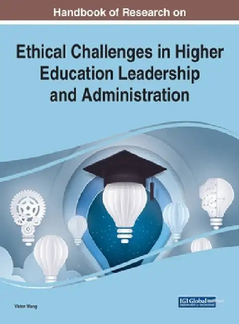 Handbook of Research on Ethical Challenges in Higher Education Leadership and Administration by Viktor Wang