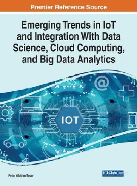 Emerging Trends in IoT and Integration with Data Science, Cloud Computing, and Big Data Analytics by Pelin Yildirim Taser