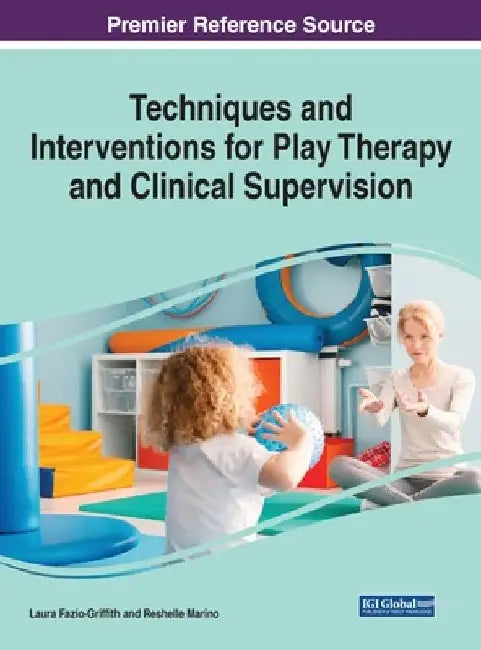 Techniques and Interventions for Play Therapy and Clinical Supervision, 1 volume by Laura Jean Fazio-Griffith