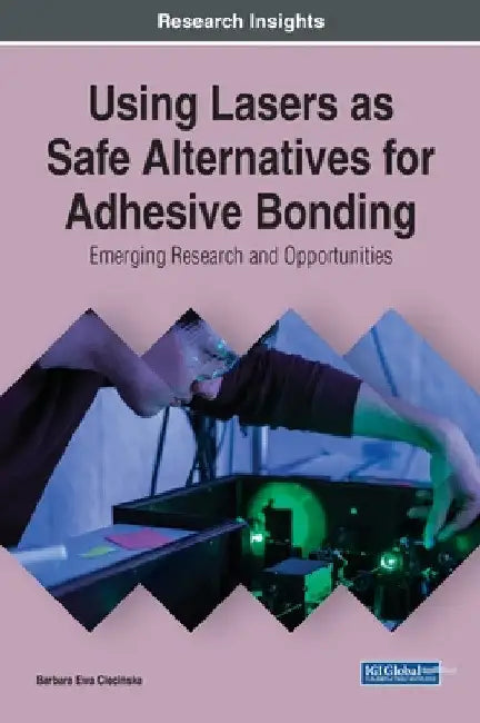 Using Lasers as Safe Alternatives for Adhesive Bonding: Emerging Research and Opportunities by Barbara Ewa Ciecińska