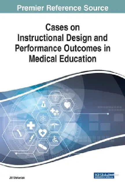 Cases on Instructional Design and Performance Outcomes in Medical Education by Jill Stefaniak