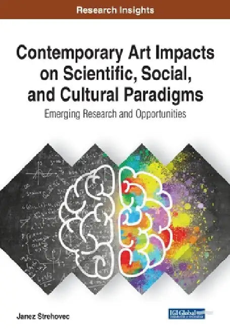 Contemporary Art Impacts on Scientific, Social, and Cultural Paradigms: Emerging Research and Opportunities by Janez Strehovec