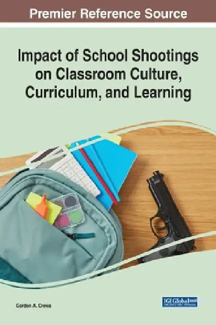 Impact of School Shootings on Classroom Culture, Curriculum, and Learning by Gordon a. Crews