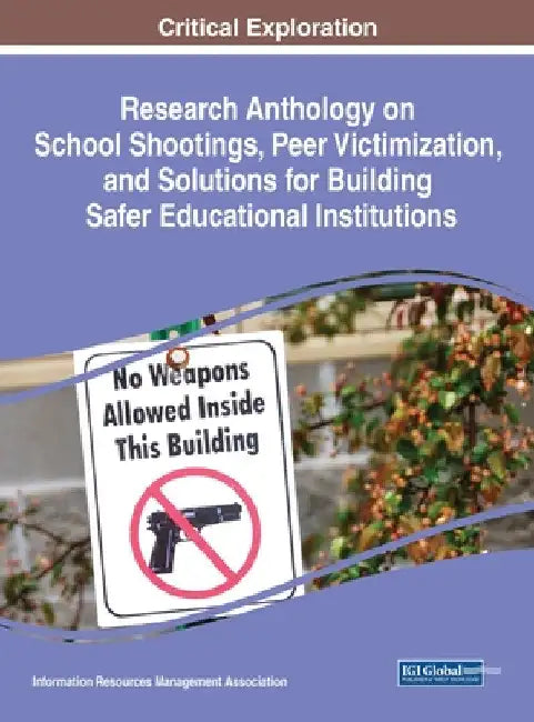 Research Anthology on School Shootings, Peer Victimization, and Solutions for Building Safer Educational Institutions by Information Reso Management Association