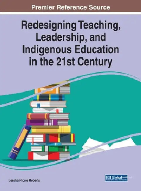 Redesigning Teaching, Leadership, and Indigenous Education in the 21st Century by Leesha Nicole Roberts