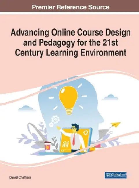 Advancing Online Course Design and Pedagogy for the 21st Century Learning Environment by Daniel Chatham