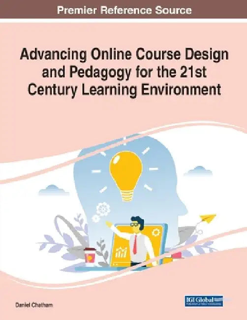 Advancing Online Course Design and Pedagogy for the 21st Century Learning Environment by Daniel Chatham
