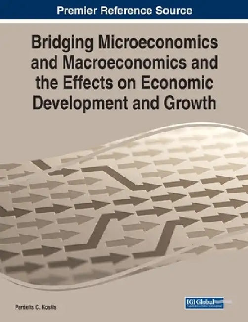 Bridging Microeconomics and Macroeconomics and the Effects on Economic Development and Growth by Pantelis C. Kostis